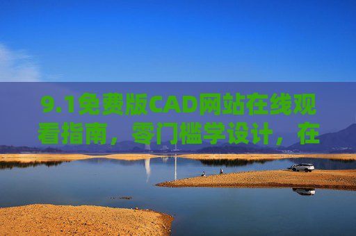 9.1免费版CAD网站在线观看指南,零门槛学设计,在线畅用无忧,免费版CAD网站在线指南,零门槛学设计,畅用无忧 9.1免费版CAD网站在线观看指南,零门槛学设计,在线畅用无忧,免费版CAD网站在线指南,零门槛学设计,畅用无忧