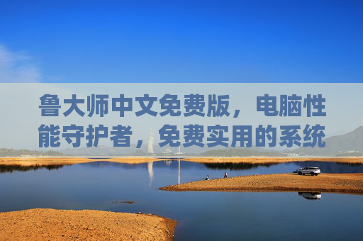鲁大师中文免费版,电脑性能守护者,免费实用的系统管理工具,鲁大师,电脑性能免费守护者 鲁大师中文免费版,电脑性能守护者,免费实用的系统管理工具,鲁大师,电脑性能免费守护者