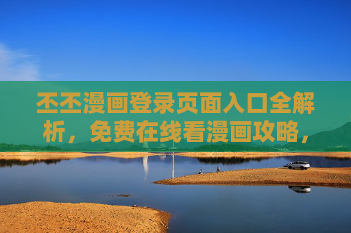 丕丕漫画登录页面入口全解析,免费在线看漫画攻略,丕丕漫画登录入口全解析,免费在线看漫画攻略 丕丕漫画登录页面入口全解析,免费在线看漫画攻略,丕丕漫画登录入口全解析,免费在线看漫画攻略