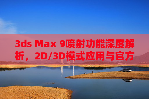 3ds Max 9喷射功能深度解析，2D/3D模式应用与官方网资源指南，3ds Max 9喷射功能深度解析，2D/3D模式应用与官方网资源指南