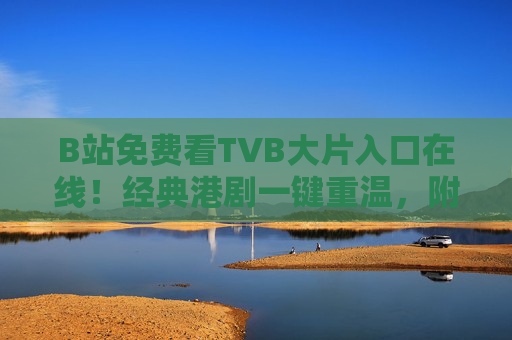 B站免费看TVB大片入口在线!经典港剧一键重温,附最新观看指南,B站免费看TVB经典港剧!附最新观看入口与指南 B站免费看TVB大片入口在线!经典港剧一键重温,附最新观看指南,B站免费看TVB经典港剧!附最新观看入口与指南