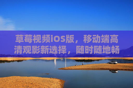 草莓视频iOS版,移动端高清观影新选择,随时随地畅享精彩内容,草莓视频iOS版,移动端高清观影新选择 草莓视频iOS版,移动端高清观影新选择,随时随地畅享精彩内容,草莓视频iOS版,移动端高清观影新选择