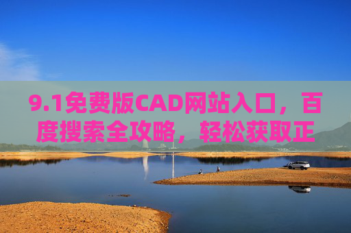 9.1免费版CAD网站入口,百度搜索全攻略,轻松获取正版工具,百度搜索9.1免费版CAD网站入口全攻略,轻松获取正版工具 9.1免费版CAD网站入口,百度搜索全攻略,轻松获取正版工具,百度搜索9.1免费版CAD网站入口全攻略,轻松获取正版工具