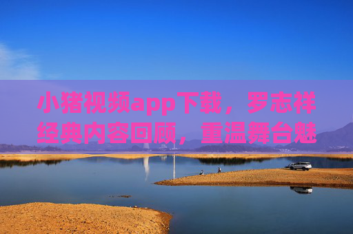 小猪视频app下载,罗志祥经典内容回顾,重温舞台魅力与综艺风采,小猪视频app下载,罗志祥经典内容回顾,重温舞台魅力与综艺风采 小猪视频app下载,罗志祥经典内容回顾,重温舞台魅力与综艺风采,小猪视频app下载,罗志祥经典内容回顾,重温舞台魅力与综艺风采