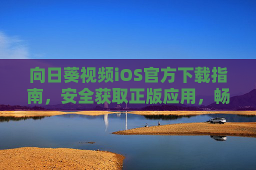 向日葵视频iOS官方下载指南，安全获取正版应用，畅享优质视频体验，向日葵视频iOS官方下载指南，安全正版，畅享优质体验