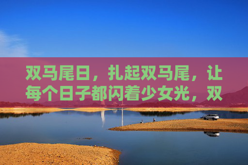 双马尾日,扎起双马尾,让每个日子都闪着少女光,双马尾日,扎起双马尾,日子闪少女光 双马尾日,扎起双马尾,让每个日子都闪着少女光,双马尾日,扎起双马尾,日子闪少女光