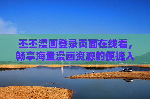丕丕漫画登录页面在线看,畅享海量漫画资源的便捷入口,丕丕漫画登录在线看,畅享海量漫画便捷入口 丕丕漫画登录页面在线看,畅享海量漫画资源的便捷入口,丕丕漫画登录在线看,畅享海量漫画便捷入口