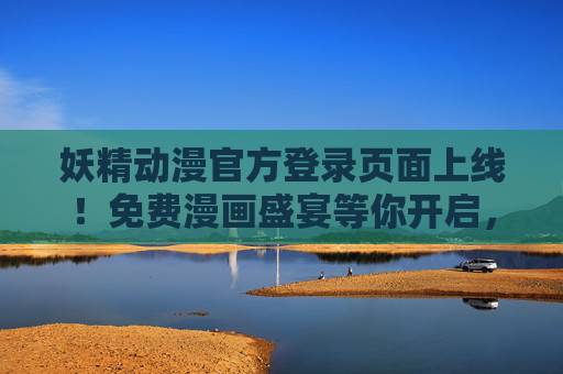 妖精动漫官方登录页面上线!免费漫画盛宴等你开启,妖精动漫官方登录页上线!免费漫画盛宴开启! 妖精动漫官方登录页面上线!免费漫画盛宴等你开启,妖精动漫官方登录页上线!免费漫画盛宴开启!