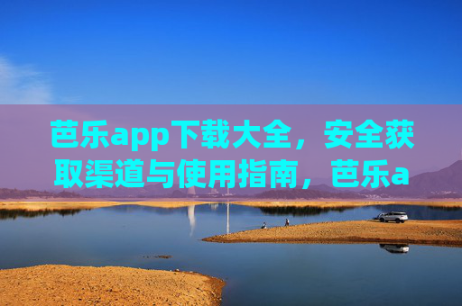 芭乐app下载大全,安全获取渠道与使用指南,芭乐app安全获取与使用指南大全 芭乐app下载大全,安全获取渠道与使用指南,芭乐app安全获取与使用指南大全