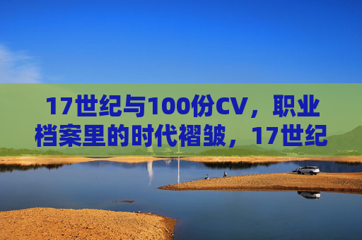 17世纪与100份CV,职业档案里的时代褶皱,17世纪职业档案,100份CV里的时代褶皱 17世纪与100份CV,职业档案里的时代褶皱,17世纪职业档案,100份CV里的时代褶皱