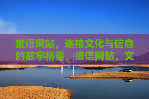维语网站,连接文化与信息的数字桥梁,维语网站,文化与信息的数字桥梁 维语网站,连接文化与信息的数字桥梁,维语网站,文化与信息的数字桥梁