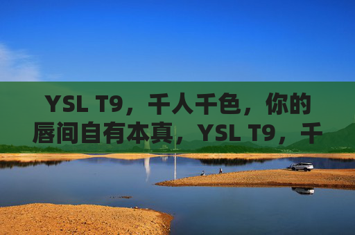YSL T9,千人千色,你的唇间自有本真,YSL T9,千人千色,唇间自有本真 YSL T9,千人千色,你的唇间自有本真,YSL T9,千人千色,唇间自有本真