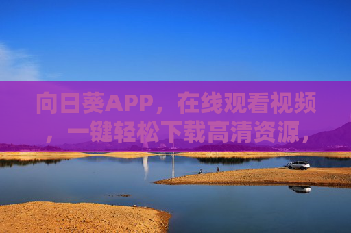 向日葵APP,在线观看视频,一键轻松下载高清资源,向日葵APP,在线看片,一键下载高清资源 向日葵APP,在线观看视频,一键轻松下载高清资源,向日葵APP,在线看片,一键下载高清资源