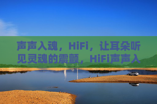 声声入魂,HiFi,让耳朵听见灵魂的震颤,HiFi声声入魂,耳朵听见灵魂震颤 声声入魂,HiFi,让耳朵听见灵魂的震颤,HiFi声声入魂,耳朵听见灵魂震颤