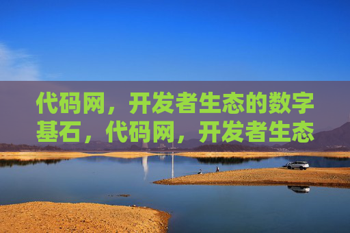 代码网,开发者生态的数字基石,代码网,开发者生态的数字基石 代码网,开发者生态的数字基石,代码网,开发者生态的数字基石