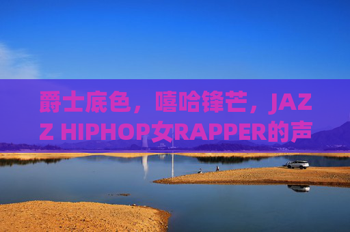 爵士底色,嘻哈锋芒,JAZZ HIPHOP女RAPPER的声色叙事,爵士底色嘻哈锋芒,女RAPPER声色叙事 爵士底色,嘻哈锋芒,JAZZ HIPHOP女RAPPER的声色叙事,爵士底色嘻哈锋芒,女RAPPER声色叙事