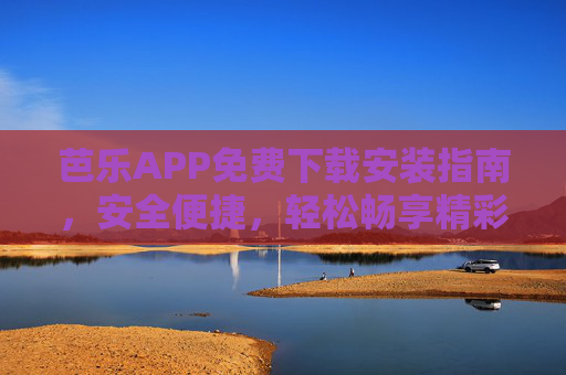 芭乐APP免费下载安装指南,安全便捷,轻松畅享精彩内容,芭乐APP免费下载安装指南,安全便捷,畅享精彩 芭乐APP免费下载安装指南,安全便捷,轻松畅享精彩内容,芭乐APP免费下载安装指南,安全便捷,畅享精彩
