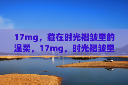 17mg，藏在时光褶皱里的温柔，17mg，时光褶皱里的温柔