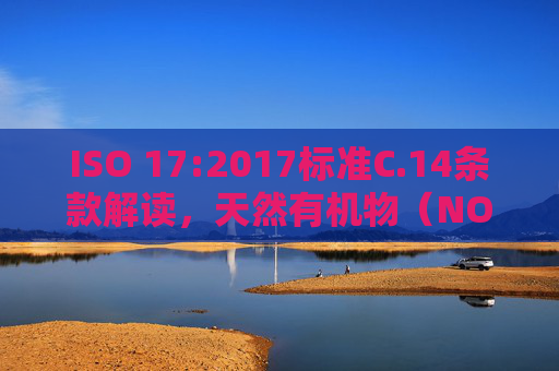 ISO 17:2017标准C.14条款解读,天然有机物(NOM)的测定与表征,ISO 17:2017标准C.14条款解读,天然有机物(NOM)的测定与表征 ISO 17:2017标准C.14条款解读,天然有机物(NOM)的测定与表征,ISO 17:2017标准C.14条款解读,天然有机物(NOM)的测定与表征