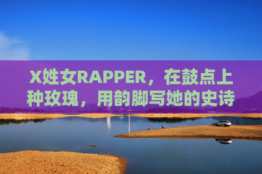 X姓女RAPPER,在鼓点上种玫瑰,用韵脚写她的史诗,鼓点种玫瑰,韵脚写史诗 X姓女RAPPER,在鼓点上种玫瑰,用韵脚写她的史诗,鼓点种玫瑰,韵脚写史诗