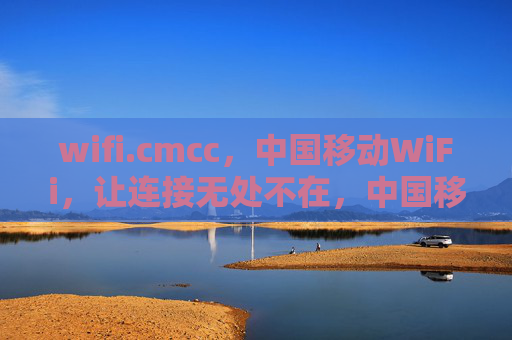 wifi.cmcc,中国移动WiFi,让连接无处不在,中国移动WiFi,让连接无处不在 wifi.cmcc,中国移动WiFi,让连接无处不在,中国移动WiFi,让连接无处不在