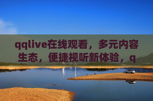 qqlive在线观看,多元内容生态,便捷视听新体验,qqlive,多元内容生态,便捷视听新体验 qqlive在线观看,多元内容生态,便捷视听新体验,qqlive,多元内容生态,便捷视听新体验