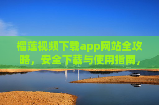 榴莲视频下载app网站全攻略,安全下载与使用指南,榴莲视频下载app网站安全下载使用全攻略 榴莲视频下载app网站全攻略,安全下载与使用指南,榴莲视频下载app网站安全下载使用全攻略