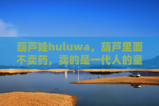 葫芦娃huluwa，葫芦里面不卖药，卖的是一代人的童年灵丹，葫芦娃的葫芦，藏着一代人的童年灵丹