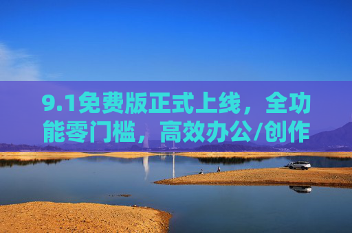 9.1免费版正式上线,全功能零门槛,高效办公/创作新选择,1免费版正式上线,全功能零门槛,高效办公/创作新选择 9.1免费版正式上线,全功能零门槛,高效办公/创作新选择,1免费版正式上线,全功能零门槛,高效办公/创作新选择