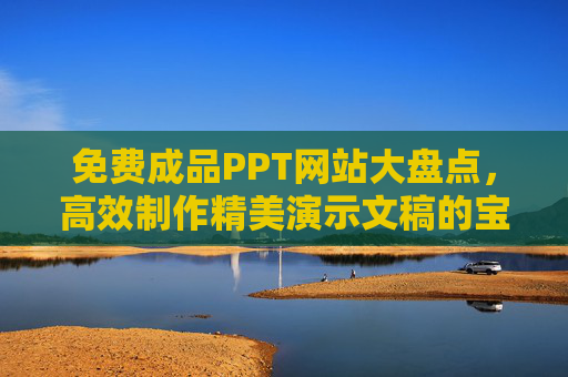 免费成品PPT网站大盘点,高效制作精美演示文稿的宝藏工具,免费成品PPT网站大盘点,高效制作精美演示文稿的宝藏工具 免费成品PPT网站大盘点,高效制作精美演示文稿的宝藏工具,免费成品PPT网站大盘点,高效制作精美演示文稿的宝藏工具
