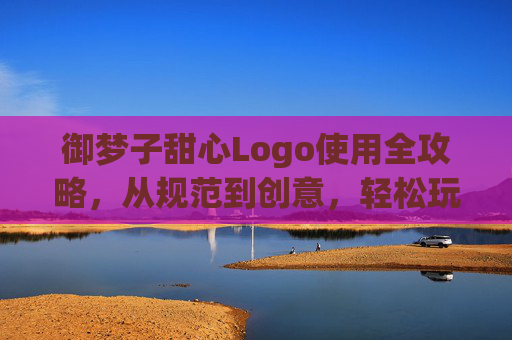 御梦子甜心Logo使用全攻略,从规范到创意,轻松玩转品牌标识,御梦子甜心Logo使用全攻略,从规范到创意,轻松玩转品牌标识 御梦子甜心Logo使用全攻略,从规范到创意,轻松玩转品牌标识,御梦子甜心Logo使用全攻略,从规范到创意,轻松玩转品牌标识