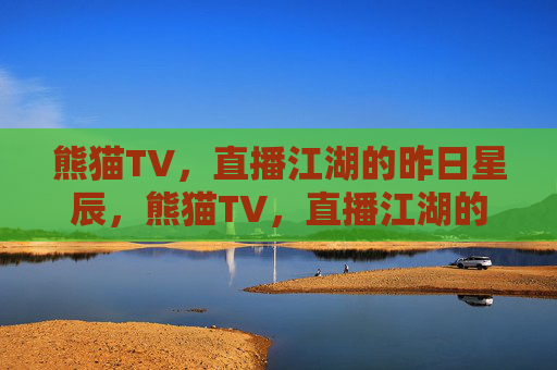 熊猫TV,直播江湖的昨日星辰,熊猫TV,直播江湖的昨日星辰 熊猫TV,直播江湖的昨日星辰,熊猫TV,直播江湖的昨日星辰