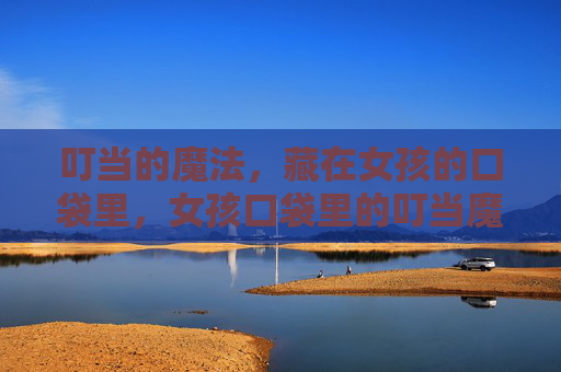 叮当的魔法,藏在女孩的口袋里,女孩口袋里的叮当魔法 叮当的魔法,藏在女孩的口袋里,女孩口袋里的叮当魔法