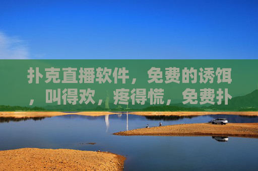 扑克直播软件，免费的诱饵，叫得欢，疼得慌，免费扑克直播诱饵，叫得欢，掏钱疼得慌