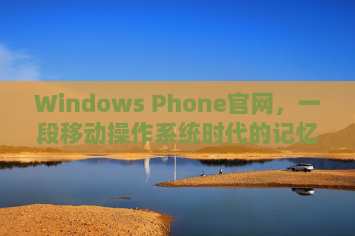 Windows Phone官网,一段移动操作系统时代的记忆与窗口,Windows Phone官网,移动操作系统时代的记忆之窗 Windows Phone官网,一段移动操作系统时代的记忆与窗口,Windows Phone官网,移动操作系统时代的记忆之窗