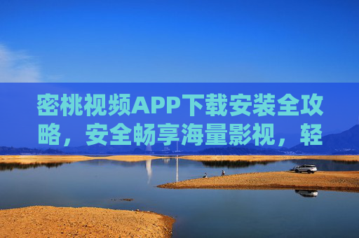 密桃视频APP下载安装全攻略,安全畅享海量影视,轻松解锁视听新体验,密桃视频APP下载安装全攻略,安全畅享海量影视,解锁视听新体验 密桃视频APP下载安装全攻略,安全畅享海量影视,轻松解锁视听新体验,密桃视频APP下载安装全攻略,安全畅享海量影视,解锁视听新体验