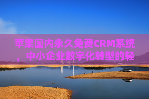 苹果国内永久免费CRM系统,中小企业数字化转型的轻量级引擎,苹果国内永久免费CRM系统,中小企业数字化转型的轻量级引擎 苹果国内永久免费CRM系统,中小企业数字化转型的轻量级引擎,苹果国内永久免费CRM系统,中小企业数字化转型的轻量级引擎