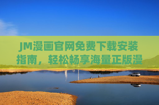 JM漫画官网免费下载安装指南,轻松畅享海量正版漫画资源,JM漫画免费下载安装指南,轻松畅享海量正版漫画资源 JM漫画官网免费下载安装指南,轻松畅享海量正版漫画资源,JM漫画免费下载安装指南,轻松畅享海量正版漫画资源
