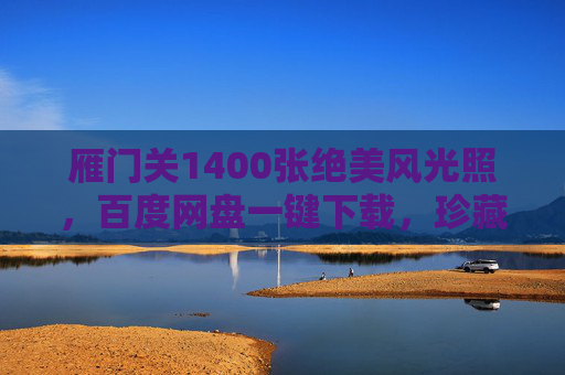 雁门关1400张绝美风光照,百度网盘一键下载,珍藏千年边塞魂,雁门关1400张绝美风光照,百度网盘一键下载,珍藏千年边塞魂 雁门关1400张绝美风光照,百度网盘一键下载,珍藏千年边塞魂,雁门关1400张绝美风光照,百度网盘一键下载,珍藏千年边塞魂