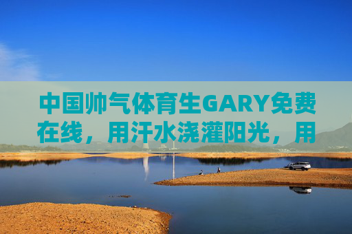 中国帅气体育生GARY免费在线,用汗水浇灌阳光,用热爱连接你我,中国帅气体育生GARY免费在线,汗水浇灌阳光,热爱连接你我 中国帅气体育生GARY免费在线,用汗水浇灌阳光,用热爱连接你我,中国帅气体育生GARY免费在线,汗水浇灌阳光,热爱连接你我