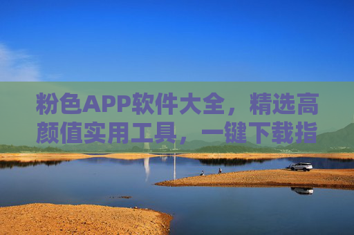 粉色APP软件大全,精选高颜值实用工具,一键下载指南 粉色APP软件大全,精选高颜值实用工具,一键下载指南