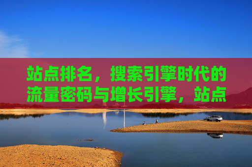 站点排名,搜索引擎时代的流量密码与增长引擎,站点排名,搜索引擎时代的流量密码与增长引擎 站点排名,搜索引擎时代的流量密码与增长引擎,站点排名,搜索引擎时代的流量密码与增长引擎