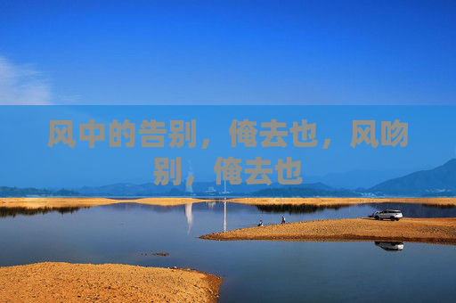 风中的告别，俺去也，风吻别，俺去也