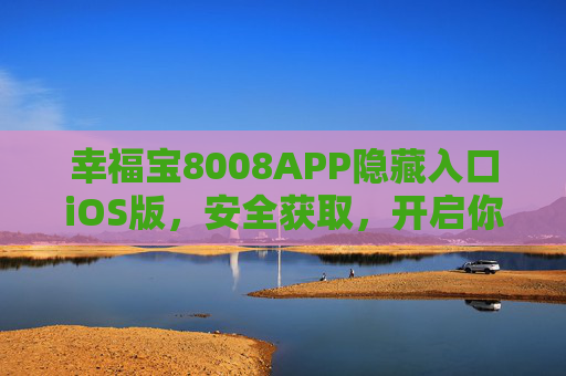 幸福宝8008APP隐藏入口iOS版，安全获取，开启你的幸福生活新体验，幸福宝8008 iOS隐藏入口安全获取，开启幸福生活新体验