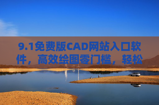 9.1免费版CAD网站入口软件,高效绘图零门槛,轻松开启设计之旅,免费CAD网站入口,高效绘图零门槛,轻松开启设计之旅 9.1免费版CAD网站入口软件,高效绘图零门槛,轻松开启设计之旅,免费CAD网站入口,高效绘图零门槛,轻松开启设计之旅
