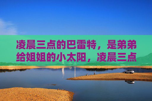 凌晨三点的巴雷特，是弟弟给姐姐的小太阳，凌晨三点的巴雷特，是弟弟给姐姐的小太阳