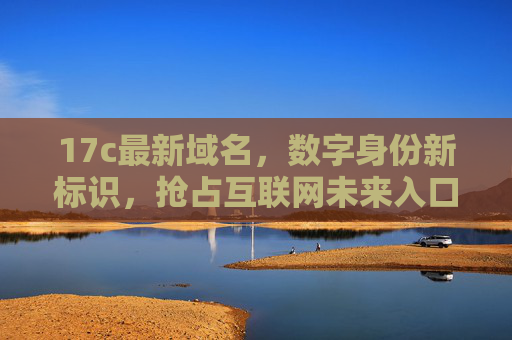 17c最新域名,数字身份新标识,抢占互联网未来入口,17c最新域名,数字身份新标识,抢占互联网未来入口 17c最新域名,数字身份新标识,抢占互联网未来入口,17c最新域名,数字身份新标识,抢占互联网未来入口