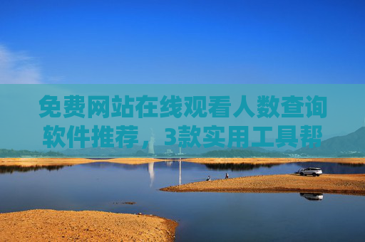 免费网站在线观看人数查询软件推荐,3款实用工具帮你实时掌握流量数据,免费网站在线观看人数查询软件推荐,3款工具实时掌握流量数据 免费网站在线观看人数查询软件推荐,3款实用工具帮你实时掌握流量数据,免费网站在线观看人数查询软件推荐,3款工具实时掌握流量数据