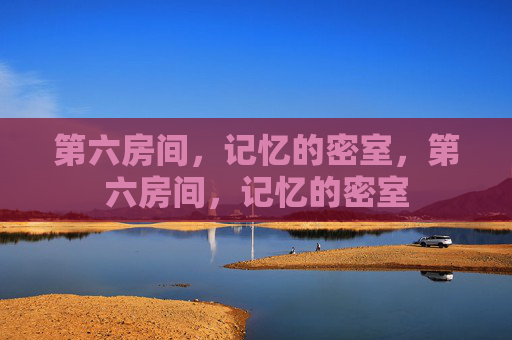第六房间,记忆的密室,第六房间,记忆的密室 第六房间,记忆的密室,第六房间,记忆的密室