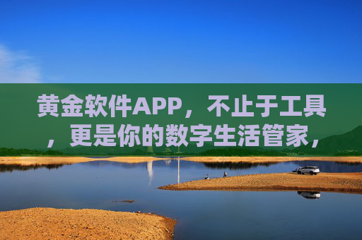 黄金软件APP，不止于工具，更是你的数字生活管家，黄金软件APP，数字生活管家，不止于工具